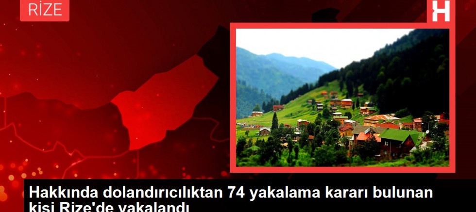 Hakkında dolandırıcılıktan 74 yakalama kararı bulunan kişi Rize'de yakalandı