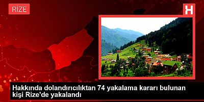 Hakkında dolandırıcılıktan 74 yakalama kararı bulunan kişi Rize'de yakalandı